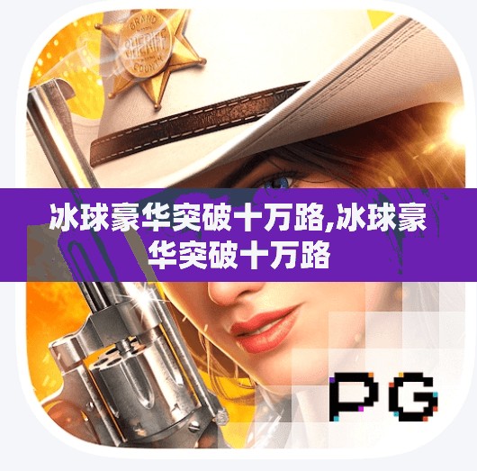 冰球豪华突破十万路,冰球豪华突破十万路 冰球豪华突破十万路,冰球豪华突破十万路