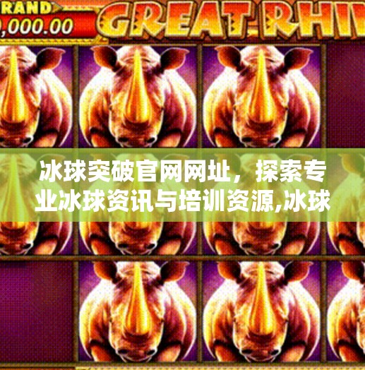 冰球突破官网网址,探索专业冰球资讯与培训资源,冰球突破官网网址 冰球突破官网网址,探索专业冰球资讯与培训资源,冰球突破官网网址