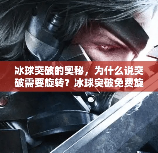 冰球突破的奥秘,为什么说突破需要旋转?冰球突破免费旋转吗 冰球突破的奥秘,为什么说突破需要旋转?冰球突破免费旋转吗