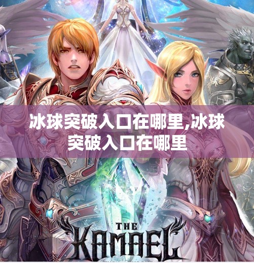 冰球突破入口在哪里,冰球突破入口在哪里 冰球突破入口在哪里,冰球突破入口在哪里