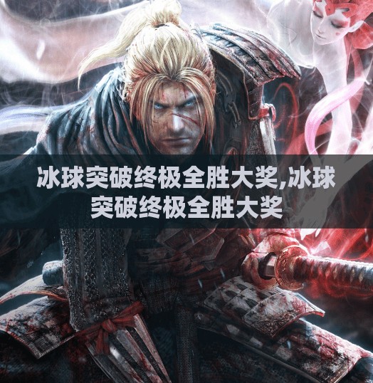 冰球突破终极全胜大奖,冰球突破终极全胜大奖 冰球突破终极全胜大奖,冰球突破终极全胜大奖