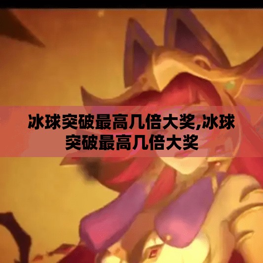 冰球突破最高几倍大奖,冰球突破最高几倍大奖 冰球突破最高几倍大奖,冰球突破最高几倍大奖