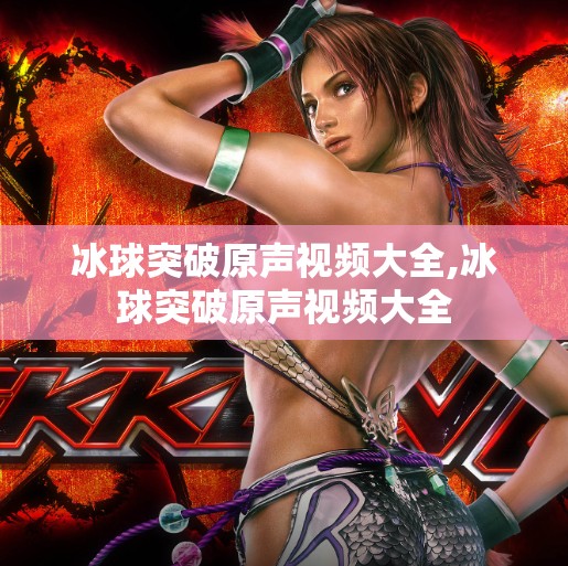 冰球突破原声视频大全,冰球突破原声视频大全 冰球突破原声视频大全,冰球突破原声视频大全