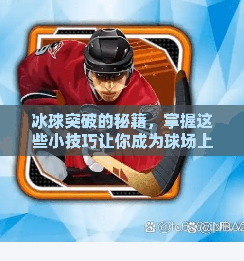 冰球突破的秘籍,掌握这些小技巧让你成为球场上的王者,冰球突破的小技巧 冰球突破的秘籍,掌握这些小技巧让你成为球场上的王者,冰球突破的小技巧