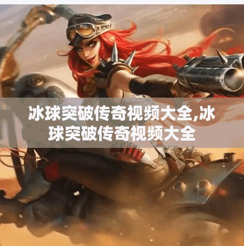 冰球突破传奇视频大全,冰球突破传奇视频大全 冰球突破传奇视频大全,冰球突破传奇视频大全