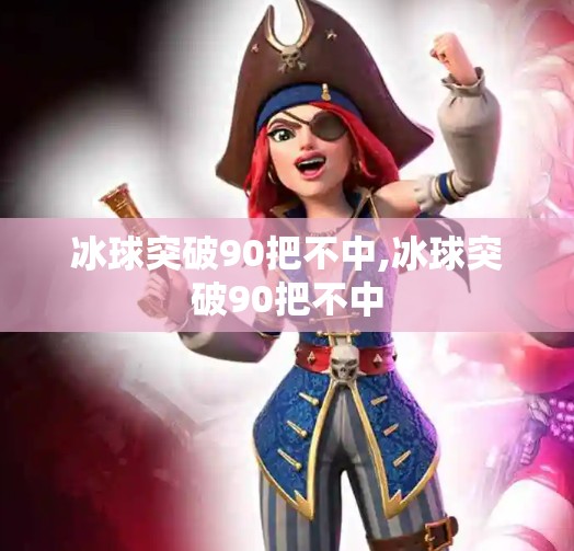 冰球突破90把不中,冰球突破90把不中 冰球突破90把不中,冰球突破90把不中