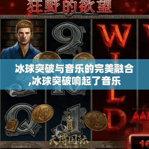 冰球突破与音乐的完美融合,冰球突破响起了音乐 冰球突破与音乐的完美融合,冰球突破响起了音乐