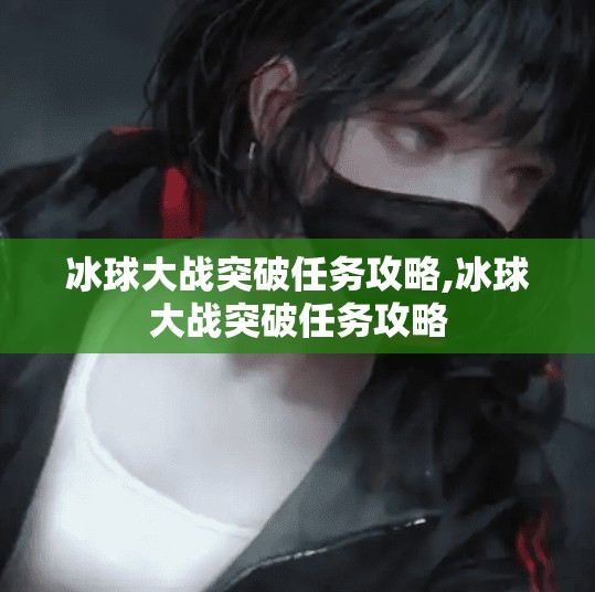冰球大战突破任务攻略,冰球大战突破任务攻略 冰球大战突破任务攻略,冰球大战突破任务攻略