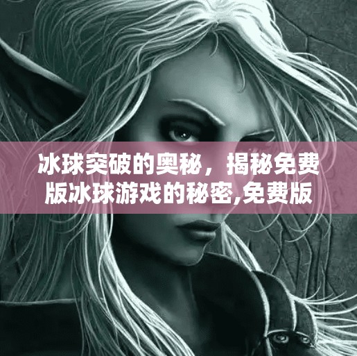 冰球突破的奥秘,揭秘免费版冰球游戏的秘密,免费版冰球突破 冰球突破的奥秘,揭秘免费版冰球游戏的秘密,免费版冰球突破