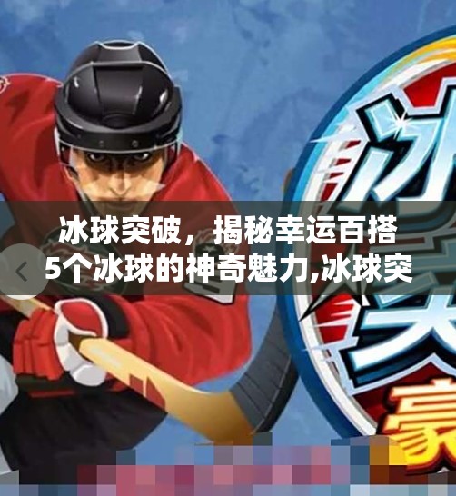 冰球突破,揭秘幸运百搭5个冰球的神奇魅力,冰球突破幸运百搭5个冰球吗 冰球突破,揭秘幸运百搭5个冰球的神奇魅力,冰球突破幸运百搭5个冰球吗