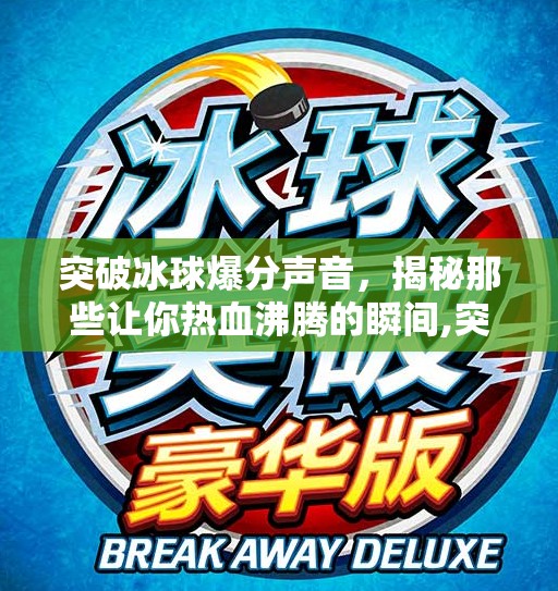 突破冰球爆分声音,揭秘那些让你热血沸腾的瞬间,突破冰球爆分声音 突破冰球爆分声音,揭秘那些让你热血沸腾的瞬间,突破冰球爆分声音
