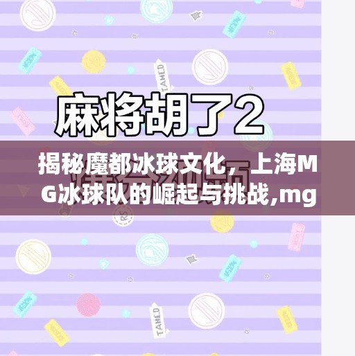 揭秘魔都冰球文化,上海MG冰球队的崛起与挑战,mg冰球突破官网入口 揭秘魔都冰球文化,上海MG冰球队的崛起与挑战,mg冰球突破官网入口