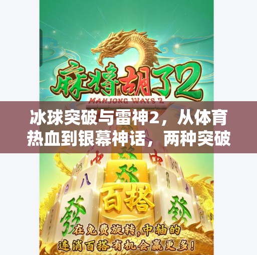 冰球突破与雷神2,从体育热血到银幕神话,两种突破如何点燃我们的激情?冰球突破与雷神2 冰球突破与雷神2,从体育热血到银幕神话,两种突破如何点燃我们的激情?冰球突破与雷神2