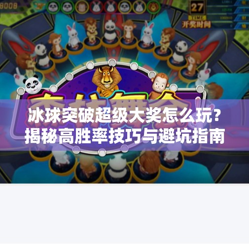 冰球突破超级大奖怎么玩?揭秘高胜率技巧与避坑指南!冰球突破超级大奖怎么玩 冰球突破超级大奖怎么玩?揭秘高胜率技巧与避坑指南!冰球突破超级大奖怎么玩