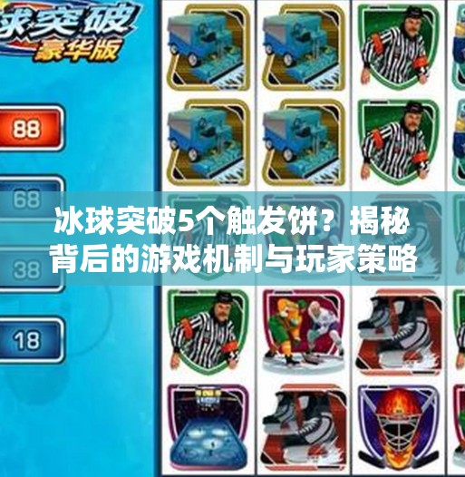 冰球突破5个触发饼?揭秘背后的游戏机制与玩家策略!冰球突破5个触发饼 冰球突破5个触发饼?揭秘背后的游戏机制与玩家策略!冰球突破5个触发饼