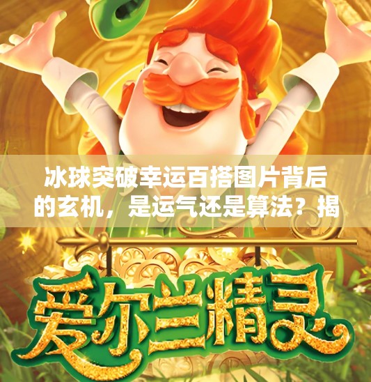 冰球突破幸运百搭图片背后的玄机,是运气还是算法?揭秘你从未注意的细节!冰球突破幸运百搭图片 冰球突破幸运百搭图片背后的玄机,是运气还是算法?揭秘你从未注意的细节!冰球突破幸运百搭图片