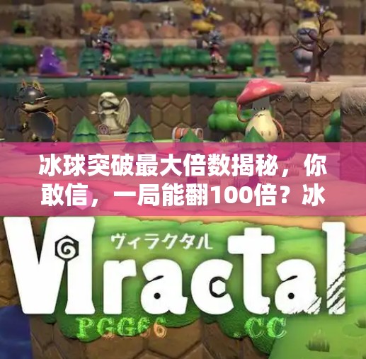冰球突破最大倍数揭秘,你敢信,一局能翻100倍?冰球突破最大倍数是多少 冰球突破最大倍数揭秘,你敢信,一局能翻100倍?冰球突破最大倍数是多少