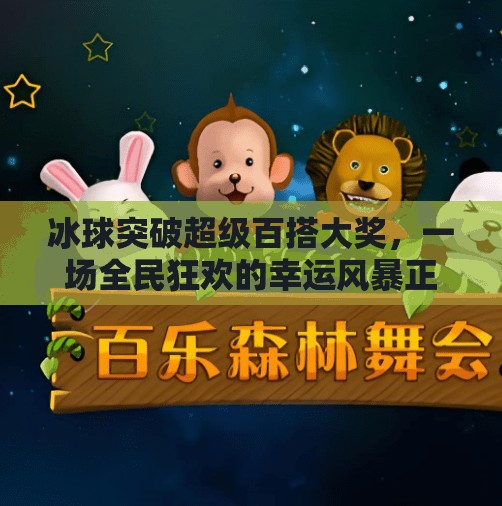 冰球突破超级百搭大奖,一场全民狂欢的幸运风暴正在席卷而来!冰球突破超级百搭大奖 冰球突破超级百搭大奖,一场全民狂欢的幸运风暴正在席卷而来!冰球突破超级百搭大奖