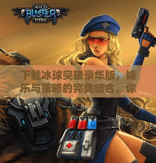 下载冰球突破豪华版，娱乐与策略的完美结合，你真的准备好了吗？下载冰球突破豪华版