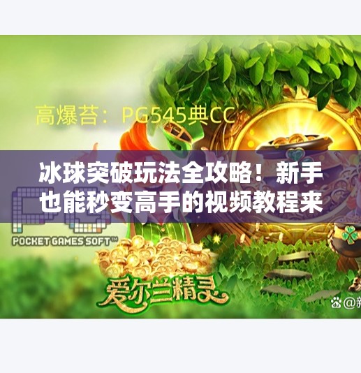 冰球突破玩法全攻略!新手也能秒变高手的视频教程来了!冰球突破玩法视频教程 冰球突破玩法全攻略!新手也能秒变高手的视频教程来了!冰球突破玩法视频教程