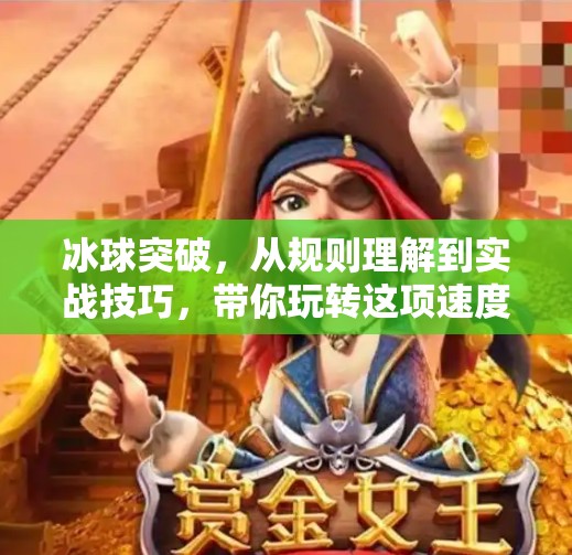 冰球突破，从规则理解到实战技巧，带你玩转这项速度与激情的运动,冰球突破的原则与技巧