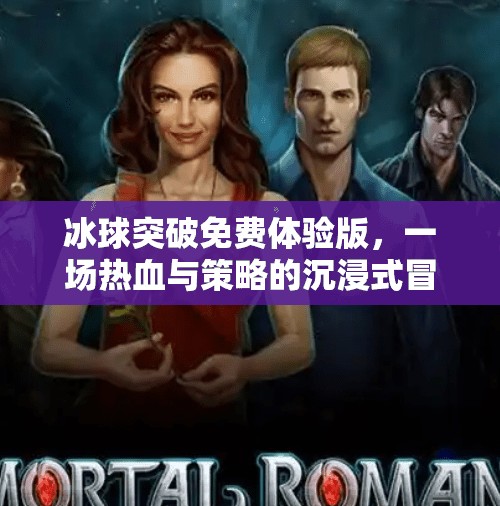 冰球突破免费体验版，一场热血与策略的沉浸式冒险，你真的准备好了吗？冰球突破免费体验版