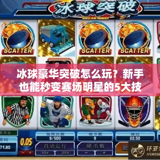 冰球豪华突破怎么玩?新手也能秒变赛场明星的5大技巧!冰球豪华突破怎么玩的 冰球豪华突破怎么玩?新手也能秒变赛场明星的5大技巧!冰球豪华突破怎么玩的