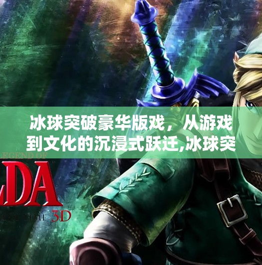 冰球突破豪华版戏,从游戏到文化的沉浸式跃迁,冰球突破豪华版戏 冰球突破豪华版戏,从游戏到文化的沉浸式跃迁,冰球突破豪华版戏