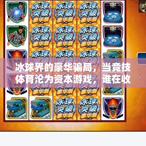 冰球界的豪华骗局,当竞技体育沦为资本游戏,谁在收割普通人的梦想?突破冰球豪华骗局揭秘 冰球界的豪华骗局,当竞技体育沦为资本游戏,谁在收割普通人的梦想?突破冰球豪华骗局揭秘