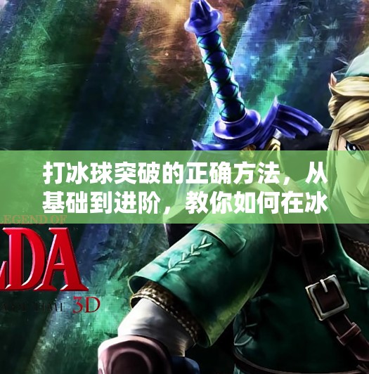打冰球突破的正确方法,从基础到进阶,教你如何在冰面上杀出一条血路!打冰球突破的正确方法 打冰球突破的正确方法,从基础到进阶,教你如何在冰面上杀出一条血路!打冰球突破的正确方法
