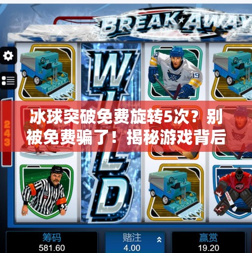 冰球突破免费旋转5次?别被免费骗了!揭秘游戏背后的套路与真相,冰球突破免费旋转5次 冰球突破免费旋转5次?别被免费骗了!揭秘游戏背后的套路与真相,冰球突破免费旋转5次