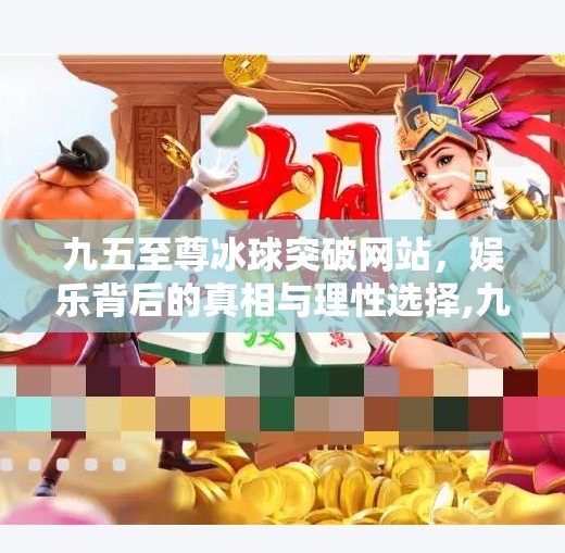 九五至尊冰球突破网站,娱乐背后的真相与理性选择,九五至尊冰球突破网站 九五至尊冰球突破网站,娱乐背后的真相与理性选择,九五至尊冰球突破网站