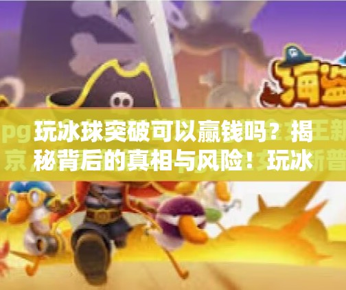 玩冰球突破可以赢钱吗?揭秘背后的真相与风险!玩冰球突破可以赢钱吗 玩冰球突破可以赢钱吗?揭秘背后的真相与风险!玩冰球突破可以赢钱吗