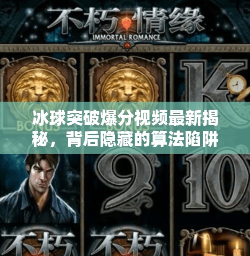 冰球突破爆分视频最新揭秘,背后隐藏的算法陷阱与玩家真相曝光!冰球突破爆分视频最新 冰球突破爆分视频最新揭秘,背后隐藏的算法陷阱与玩家真相曝光!冰球突破爆分视频最新