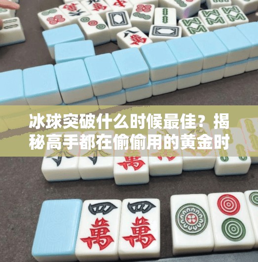 冰球突破什么时候最佳?揭秘高手都在偷偷用的黄金时机!冰球突破什么时候最佳 冰球突破什么时候最佳?揭秘高手都在偷偷用的黄金时机!冰球突破什么时候最佳