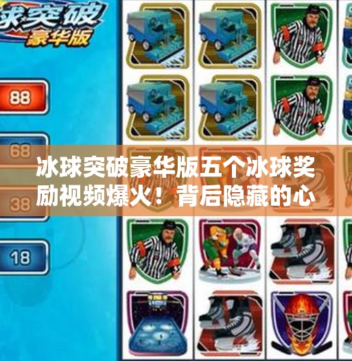 冰球突破豪华版五个冰球奖励视频爆火!背后隐藏的心理陷阱你中招了吗?冰球突破豪华版五个冰球奖励视频 冰球突破豪华版五个冰球奖励视频爆火!背后隐藏的心理陷阱你中招了吗?冰球突破豪华版五个冰球奖励视频