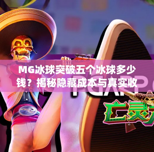 MG冰球突破五个冰球多少钱?揭秘隐藏成本与真实收益,别被低价骗了!mg冰球突破五个冰球多少钱 MG冰球突破五个冰球多少钱?揭秘隐藏成本与真实收益,别被低价骗了!mg冰球突破五个冰球多少钱