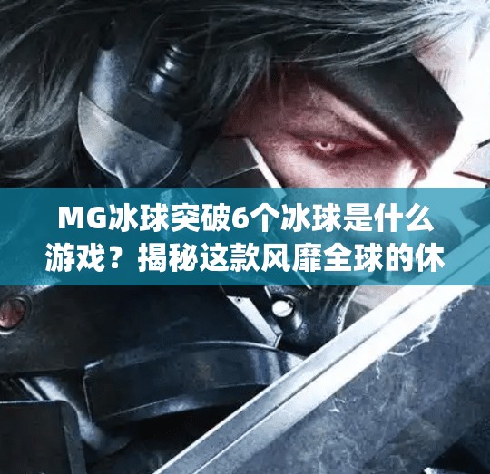 MG冰球突破6个冰球是什么游戏?揭秘这款风靡全球的休闲竞技玩法!mg冰球突破6个冰球是什么游戏 MG冰球突破6个冰球是什么游戏?揭秘这款风靡全球的休闲竞技玩法!mg冰球突破6个冰球是什么游戏