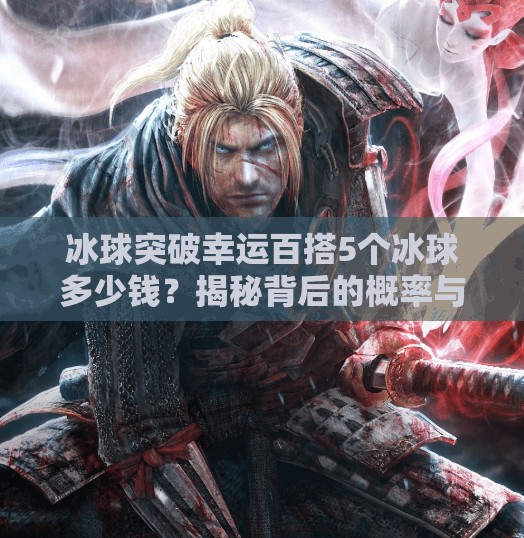 冰球突破幸运百搭5个冰球多少钱?揭秘背后的概率与真相!冰球突破幸运百搭5个冰球多少钱 冰球突破幸运百搭5个冰球多少钱?揭秘背后的概率与真相!冰球突破幸运百搭5个冰球多少钱