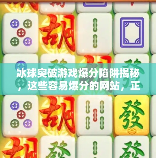 冰球突破游戏爆分陷阱揭秘,这些容易爆分的网站,正在悄悄收割你的钱包!冰球突破容易爆分的网站 冰球突破游戏爆分陷阱揭秘,这些容易爆分的网站,正在悄悄收割你的钱包!冰球突破容易爆分的网站