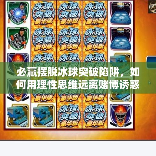 必赢摆脱冰球突破陷阱,如何用理性思维远离赌博诱惑?必赢摆脱冰球突破怎么玩 必赢摆脱冰球突破陷阱,如何用理性思维远离赌博诱惑?必赢摆脱冰球突破怎么玩