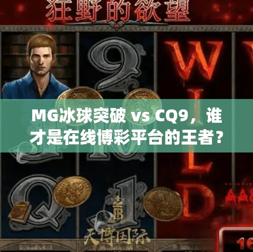MG冰球突破 vs CQ9,谁才是在线博彩平台的王者?深度对比解析!mg冰球突破跟cq9 MG冰球突破 vs CQ9,谁才是在线博彩平台的王者?深度对比解析!mg冰球突破跟cq9