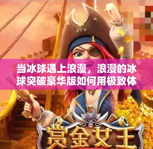 当冰球遇上浪漫，浪漫的冰球突破豪华版如何用极致体验重新定义体育游戏？浪漫的冰球突破豪华版