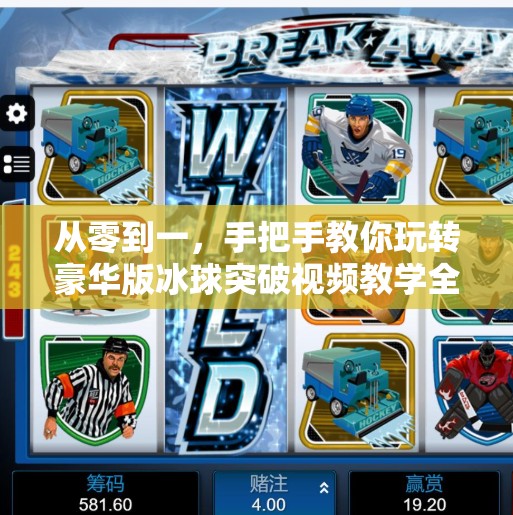 从零到一,手把手教你玩转豪华版冰球突破视频教学全攻略!豪华版冰球突破视频教学 从零到一,手把手教你玩转豪华版冰球突破视频教学全攻略!豪华版冰球突破视频教学