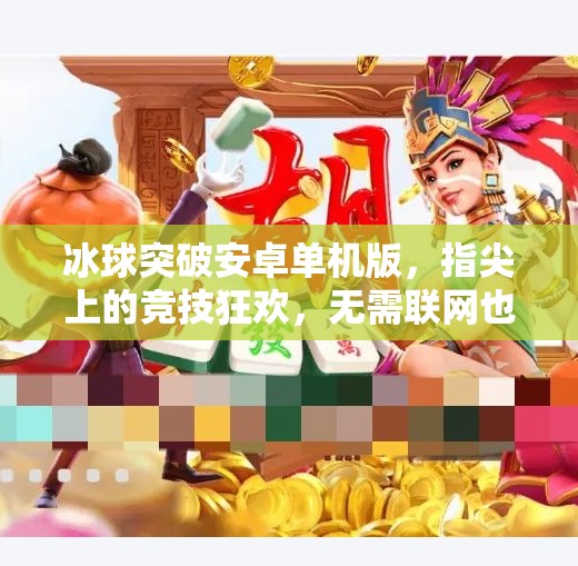 冰球突破安卓单机版，指尖上的竞技狂欢，无需联网也能畅享冰球魅力！冰球突破安卓单机版