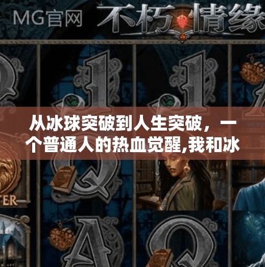 从冰球突破到人生突破，一个普通人的热血觉醒,我和冰球突破的故事作文