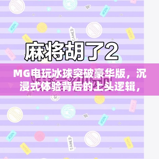 MG电玩冰球突破豪华版，沉浸式体验背后的上头逻辑，你真的玩懂了吗？MG电玩冰球突破豪华版