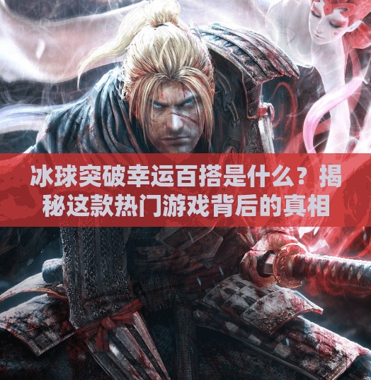 冰球突破幸运百搭是什么？揭秘这款热门游戏背后的真相与玩法！冰球突破幸运百搭是什么