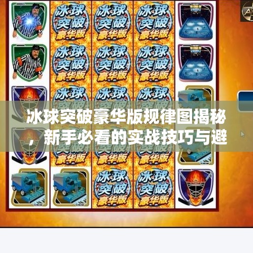 冰球突破豪华版规律图揭秘,新手必看的实战技巧与避坑指南!冰球突破豪华版 规律图 冰球突破豪华版规律图揭秘,新手必看的实战技巧与避坑指南!冰球突破豪华版 规律图