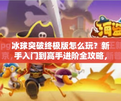 冰球突破终极版怎么玩？新手入门到高手进阶全攻略，一文看懂！冰球突破终极版怎么玩